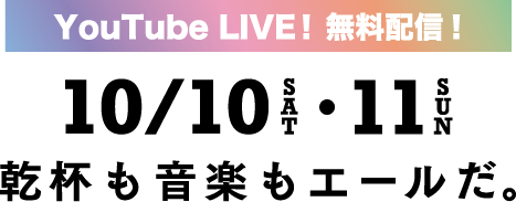 Youtube LIVE 配信!無料配信! 10月10日(土)・11日(日) 乾杯も音楽もエールだ。